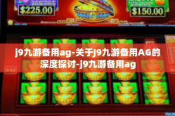 j9九游备用ag-关于J9九游备用AG的深度探讨-j9九游备用ag