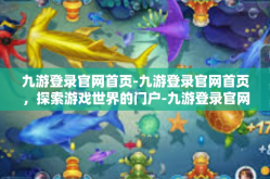 九游登录官网首页-九游登录官网首页，探索游戏世界的门户-九游登录官网首页