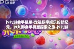 j9九游会手机版-走进数字娱乐的新纪元，J9九游会手机版探索之旅-j9九游会手机版