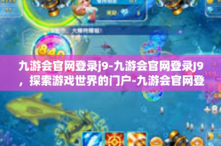 九游会官网登录j9-九游会官网登录J9，探索游戏世界的门户-九游会官网登录j9