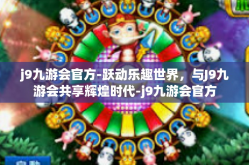 j9九游会官方-跃动乐趣世界，与J9九游会共享辉煌时代-j9九游会官方