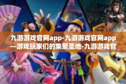 九游游戏官网app-九游游戏官网app—游戏玩家们的集聚圣地-九游游戏官网app