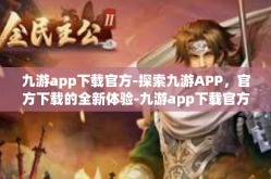 九游app下载官方-探索九游APP，官方下载的全新体验-九游app下载官方
