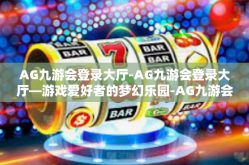 AG九游会登录大厅-AG九游会登录大厅—游戏爱好者的梦幻乐园-AG九游会登录大厅