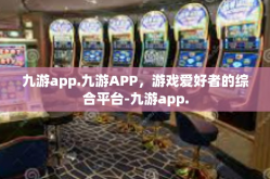 九游app.九游APP，游戏爱好者的综合平台-九游app.