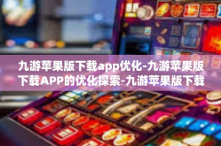 九游苹果版下载app优化-九游苹果版下载APP的优化探索-九游苹果版下载app优化