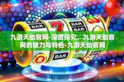 九游天劫官网-深度探究，九游天劫官网的魅力与特色-九游天劫官网
