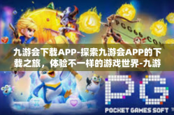 九游会下载APP-探索九游会APP的下载之旅，体验不一样的游戏世界-九游会下载APP