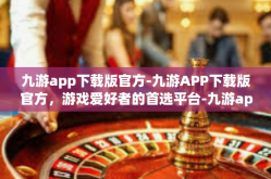 九游app下载版官方-九游APP下载版官方，游戏爱好者的首选平台-九游app下载版官方