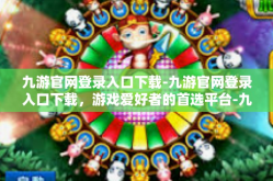 九游官网登录入口下载-九游官网登录入口下载，游戏爱好者的首选平台-九游官网登录入口下载