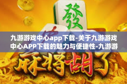 九游游戏中心app下载-关于九游游戏中心APP下载的魅力与便捷性-九游游戏中心app下载