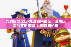 九游官网论坛-九游官网论坛，游戏玩家的互动乐园-九游官网论坛
