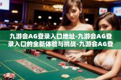 九游会AG登录入口地址-九游会AG登录入口的全新体验与挑战-九游会AG登录入口地址