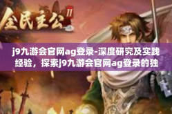 j9九游会官网ag登录-深度研究及实践经验，探索j9九游会官网ag登录的独特魅力-j9九游会官网ag登录