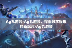 Ag九游会-Ag九游会，探索数字娱乐的新纪元-Ag九游会
