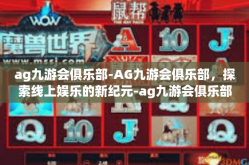 ag九游会俱乐部-AG九游会俱乐部，探索线上娱乐的新纪元-ag九游会俱乐部
