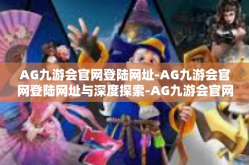 AG九游会官网登陆网址-AG九游会官网登陆网址与深度探索-AG九游会官网登陆网址