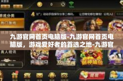 九游官网首页电脑版-九游官网首页电脑版，游戏爱好者的首选之地-九游官网首页电脑版