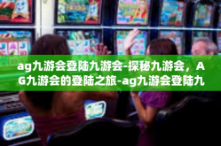 ag九游会登陆九游会-探秘九游会，AG九游会的登陆之旅-ag九游会登陆九游会