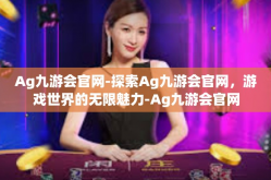 Ag九游会官网-探索Ag九游会官网，游戏世界的无限魅力-Ag九游会官网