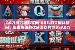 AG九游会国际官网-AG九游会国际官网，探索与体验优质游戏的世界-AG九游会国际官网