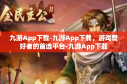 九游App下载-九游App下载，游戏爱好者的首选平台-九游App下载