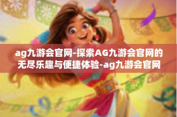 ag九游会官网-探索AG九游会官网的无尽乐趣与便捷体验-ag九游会官网