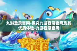 九游登录官网-探究九游登录官网及其优质体验-九游登录官网