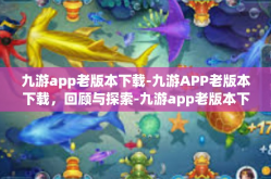 九游app老版本下载-九游APP老版本下载，回顾与探索-九游app老版本下载