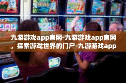 九游游戏app官网-九游游戏app官网，探索游戏世界的门户-九游游戏app官网