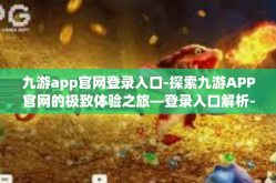 九游app官网登录入口-探索九游APP官网的极致体验之旅—登录入口解析-九游app官网登录入口