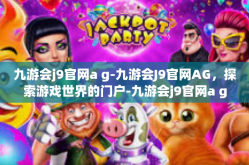 九游会j9官网a g-九游会J9官网AG，探索游戏世界的门户-九游会j9官网a g