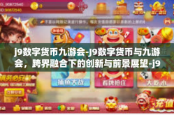j9数字货币九游会-J9数字货币与九游会，跨界融合下的创新与前景展望-j9数字货币九游会