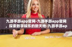 九游手游app官网-九游手游app官网，探索数字娱乐的新天地-九游手游app官网