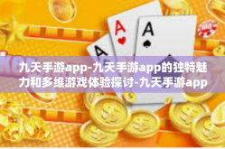 九天手游app-九天手游app的独特魅力和多维游戏体验探讨-九天手游app