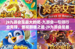 j9九游会是最大的吧-九游会—引领行业先锋，傲视群雄之最-j9九游会是最大的吧