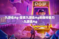 九游会Ag-探索九游会Ag的独特魅力-九游会Ag