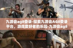 九游会ag8登录-探索九游会AG8登录平台，游戏爱好者的乐园-九游会ag8登录