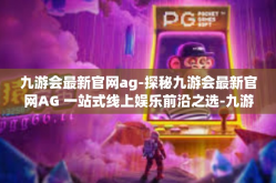 九游会最新官网ag-探秘九游会最新官网AG 一站式线上娱乐前沿之选-九游会最新官网ag