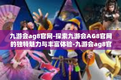 九游会ag8官网-探索九游会AG8官网的独特魅力与丰富体验-九游会ag8官网