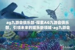 ag九游会俱乐部-探索AG九游会俱乐部，引领未来的娱乐新领域-ag九游会俱乐部