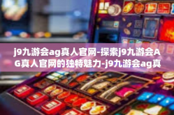 j9九游会ag真人官网-探索j9九游会AG真人官网的独特魅力-j9九游会ag真人官网