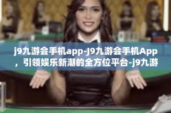 j9九游会手机app-J9九游会手机App，引领娱乐新潮的全方位平台-j9九游会手机app
