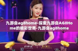 九游会ag8home-探索九游会AG8Home的精彩世界-九游会ag8home