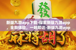 新版九游app下载-探索新版九游app，全新体验，一触即达-新版九游app下载