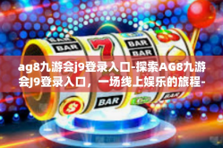 ag8九游会j9登录入口-探索AG8九游会J9登录入口，一场线上娱乐的旅程-ag8九游会j9登录入口