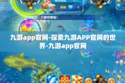 九游app官网-探索九游APP官网的世界-九游app官网