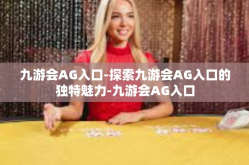 九游会AG入口-探索九游会AG入口的独特魅力-九游会AG入口