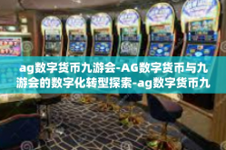 ag数字货币九游会-AG数字货币与九游会的数字化转型探索-ag数字货币九游会