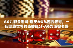 AG九游会老哥-遇见AG九游会老哥，一段网络世界的奇妙缘分-AG九游会老哥